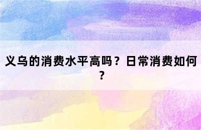 义乌的消费水平高吗？日常消费如何？