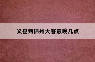 义县到锦州大客最晚几点