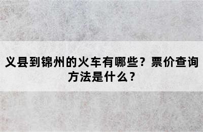 义县到锦州的火车有哪些？票价查询方法是什么？