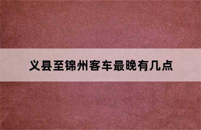 义县至锦州客车最晚有几点