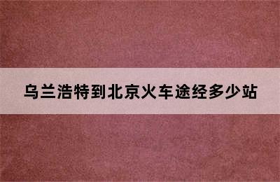 乌兰浩特到北京火车途经多少站