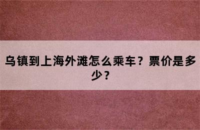 乌镇到上海外滩怎么乘车？票价是多少？