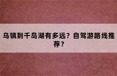 乌镇到千岛湖有多远？自驾游路线推荐？