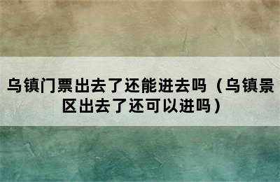 乌镇门票出去了还能进去吗（乌镇景区出去了还可以进吗）