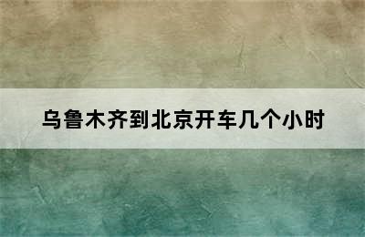 乌鲁木齐到北京开车几个小时