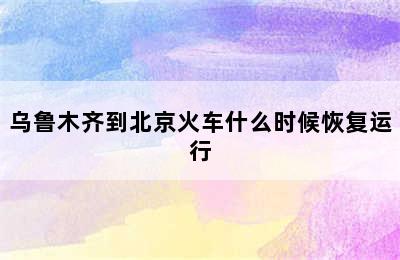 乌鲁木齐到北京火车什么时候恢复运行