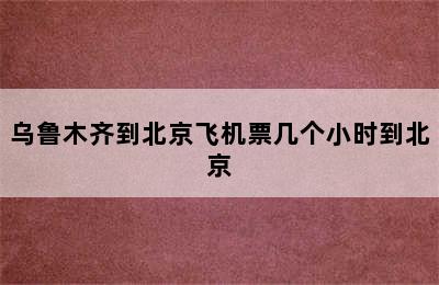 乌鲁木齐到北京飞机票几个小时到北京