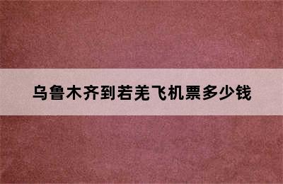 乌鲁木齐到若羌飞机票多少钱