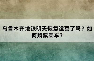 乌鲁木齐地铁明天恢复运营了吗？如何购票乘车？