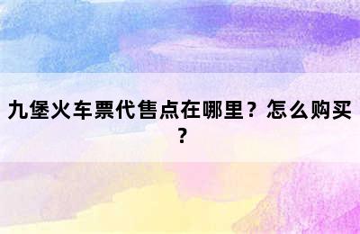 九堡火车票代售点在哪里？怎么购买？