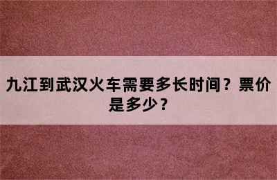 九江到武汉火车需要多长时间？票价是多少？