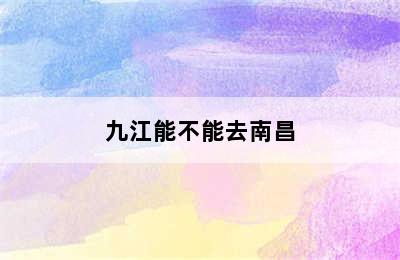 九江能不能去南昌