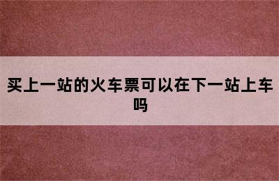 买上一站的火车票可以在下一站上车吗