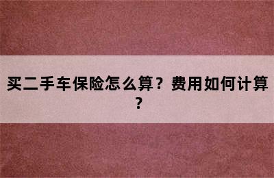 买二手车保险怎么算？费用如何计算？