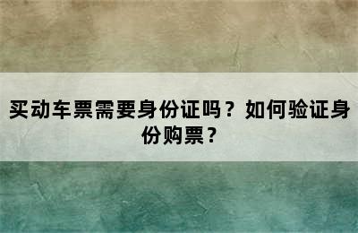 买动车票需要身份证吗？如何验证身份购票？