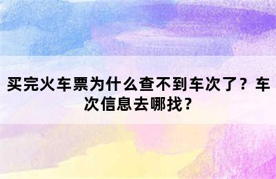 买完火车票为什么查不到车次了？车次信息去哪找？