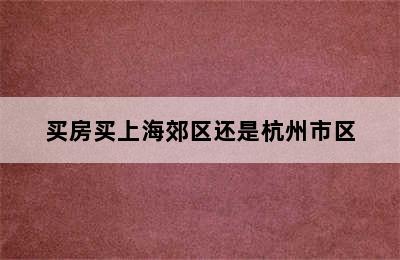 买房买上海郊区还是杭州市区