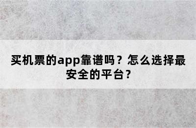 买机票的app靠谱吗？怎么选择最安全的平台？