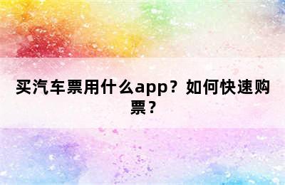 买汽车票用什么app？如何快速购票？