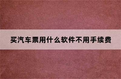 买汽车票用什么软件不用手续费