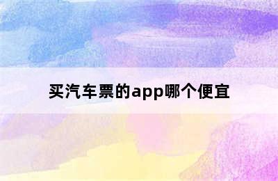 买汽车票的app哪个便宜