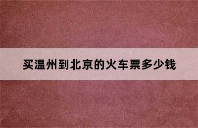 买温州到北京的火车票多少钱