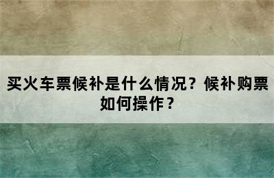 买火车票候补是什么情况？候补购票如何操作？