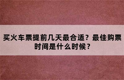 买火车票提前几天最合适？最佳购票时间是什么时候？