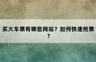 买火车票有哪些网站？如何快速抢票？