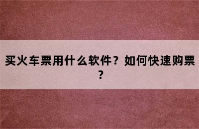 买火车票用什么软件？如何快速购票？