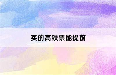 买的高铁票能提前