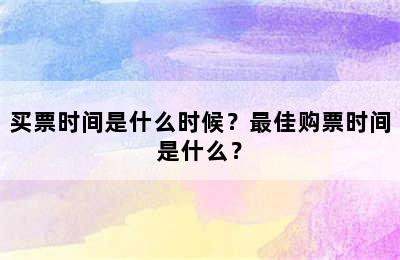 买票时间是什么时候？最佳购票时间是什么？