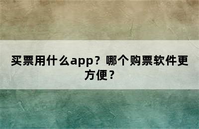 买票用什么app？哪个购票软件更方便？