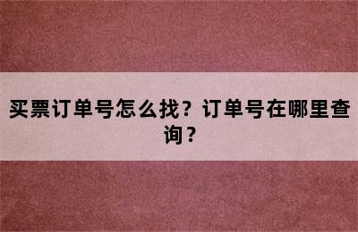 买票订单号怎么找？订单号在哪里查询？