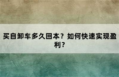 买自卸车多久回本？如何快速实现盈利？