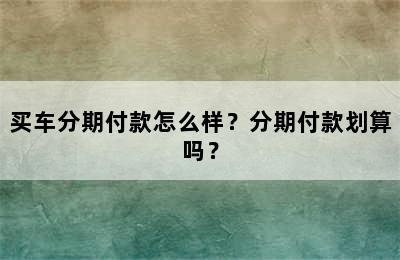 买车分期付款怎么样？分期付款划算吗？