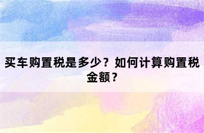 买车购置税是多少？如何计算购置税金额？