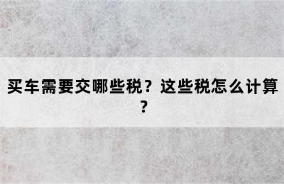 买车需要交哪些税？这些税怎么计算？