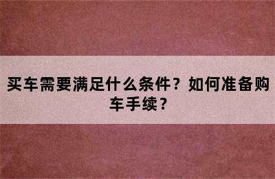 买车需要满足什么条件？如何准备购车手续？