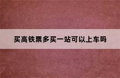 买高铁票多买一站可以上车吗