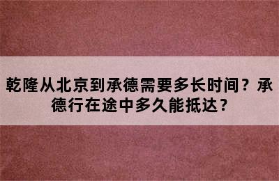 乾隆从北京到承德需要多长时间？承德行在途中多久能抵达？