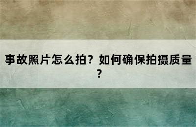 事故照片怎么拍？如何确保拍摄质量？