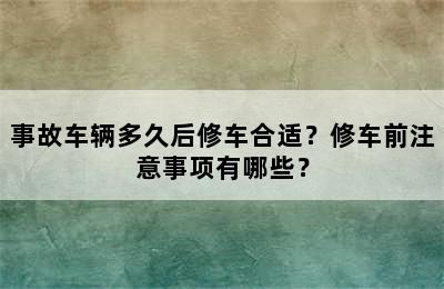 事故车辆多久后修车合适？修车前注意事项有哪些？