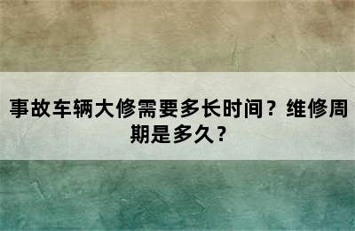 事故车辆大修需要多长时间？维修周期是多久？