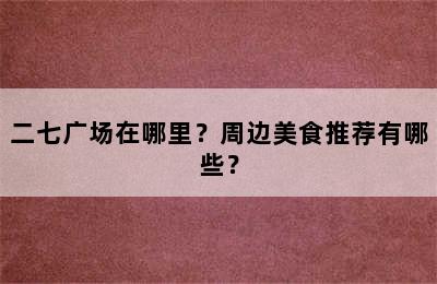 二七广场在哪里？周边美食推荐有哪些？