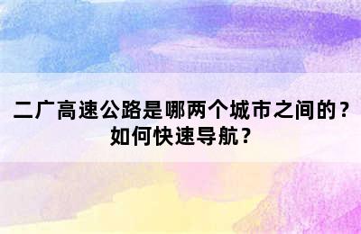 二广高速公路是哪两个城市之间的？如何快速导航？