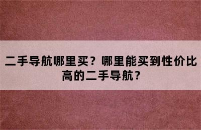 二手导航哪里买？哪里能买到性价比高的二手导航？