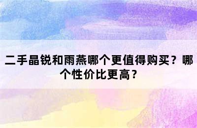 二手晶锐和雨燕哪个更值得购买？哪个性价比更高？