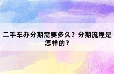 二手车办分期需要多久？分期流程是怎样的？