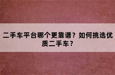 二手车平台哪个更靠谱？如何挑选优质二手车？